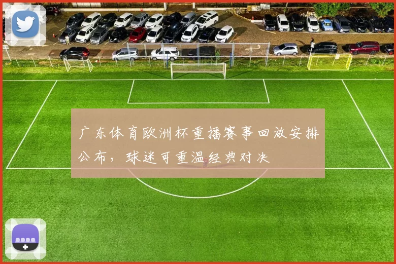 广东体育欧洲杯重播赛事回放安排公布，球迷可重温经典对决