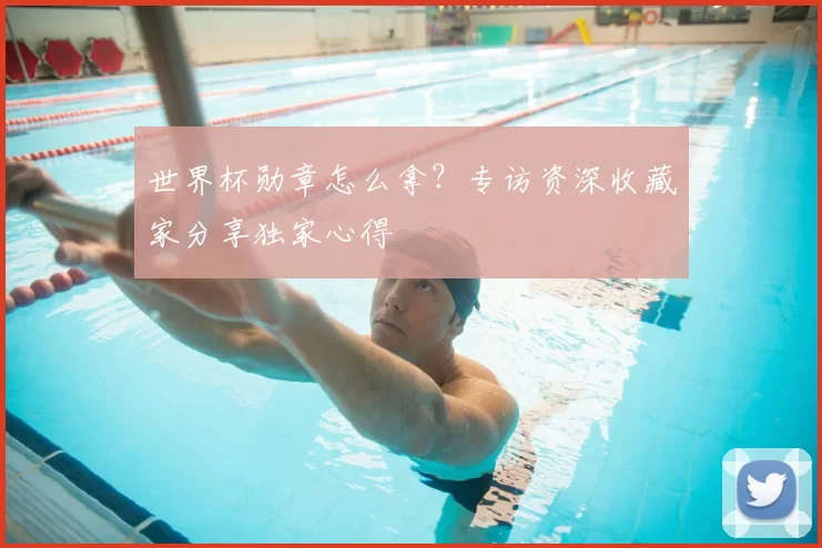世界杯勋章怎么拿?专访资深收藏家分享独家心得