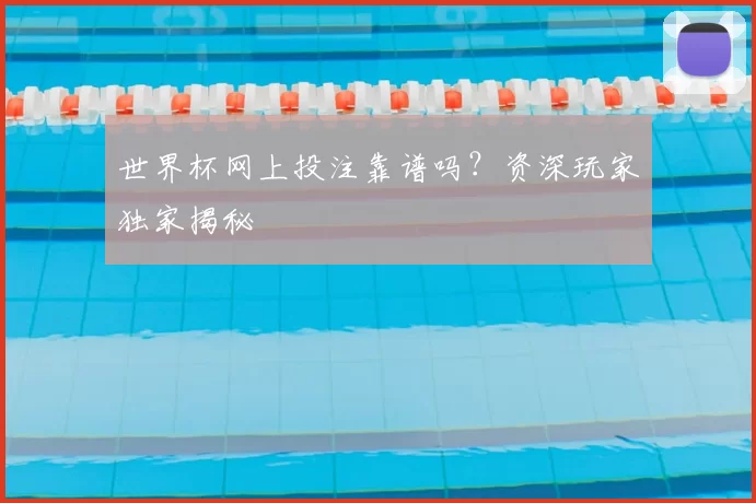 世界杯网上投注靠谱吗？资深玩家独家揭秘