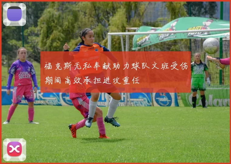 福克斯无私奉献助力球队文班受伤期间高效承担进攻重任