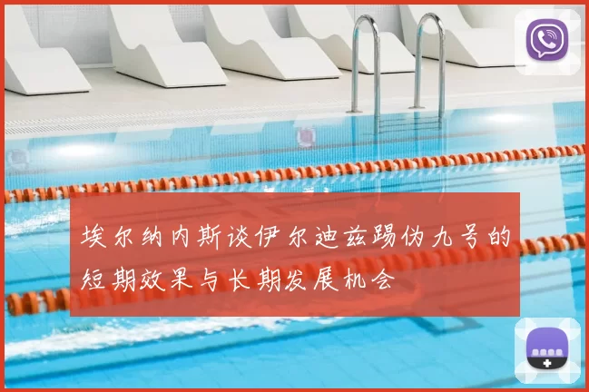 埃尔纳内斯谈伊尔迪兹踢伪九号的短期效果与长期发展机会