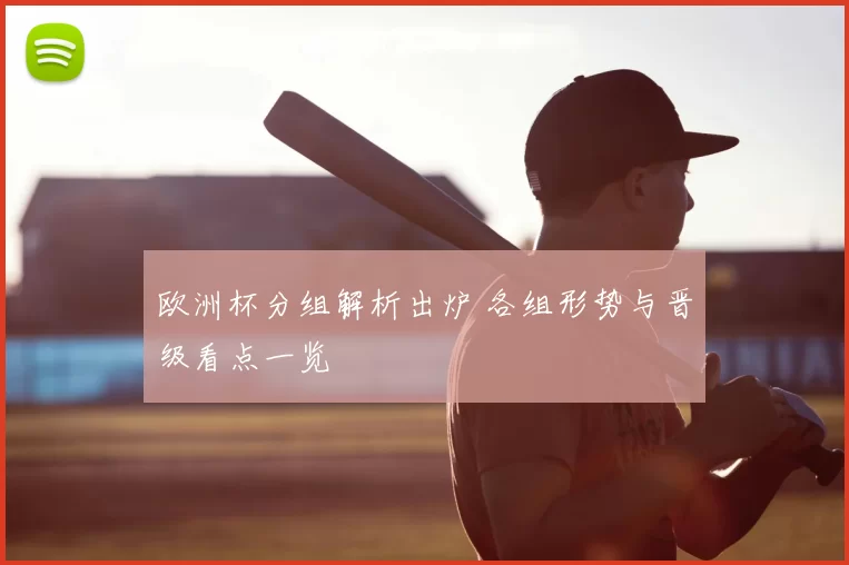 欧洲杯分组解析出炉 各组形势与晋级看点一览