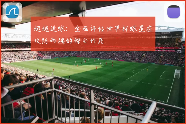 超越进球：全面评估世界杯球星在攻防两端的综合作用