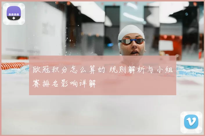 欧冠积分怎么算的 规则解析与小组赛排名影响详解